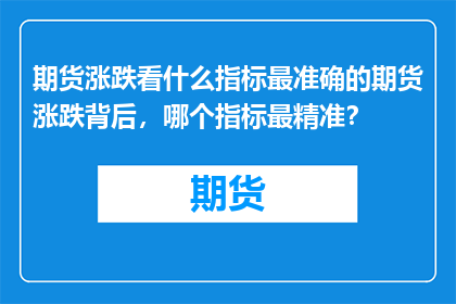 期货涨跌看什么指标最准确的期货涨跌背后，哪个指标最精准？