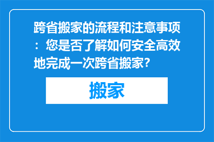 跨省搬家的流程和注意事项：您是否了解如何安全高效地完成一次跨省搬家？