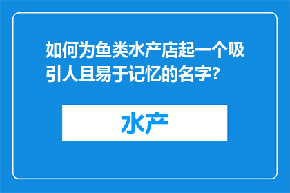 如何为鱼类水产店起一个吸引人且易于记忆的名字？