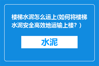 楼梯水泥怎么运上(如何将楼梯水泥安全高效地运输上楼？)