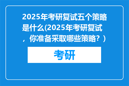 2025年考研复试五个策略是什么(2025年考研复试，你准备采取哪些策略？)