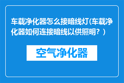 车载净化器怎么接暗线灯(车载净化器如何连接暗线以供照明？)