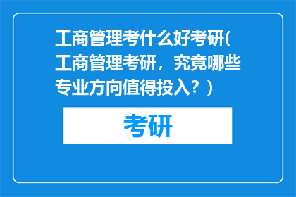 工商管理考什么好考研(工商管理考研，究竟哪些专业方向值得投入？)