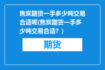 焦炭期货一手多少吨交易合适呢(焦炭期货一手多少吨交易合适？)