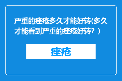 严重的痤疮多久才能好转(多久才能看到严重的痤疮好转？)