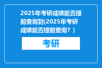 2025年考研成绩能否提前查询到(2025年考研成绩能否提前查询？)