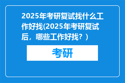 2025年考研复试找什么工作好找(2025年考研复试后，哪些工作好找？)