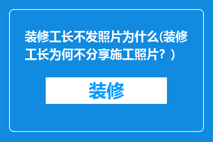 装修工长不发照片为什么(装修工长为何不分享施工照片？)