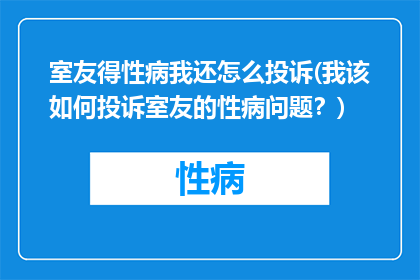室友得性病我还怎么投诉(我该如何投诉室友的性病问题？)