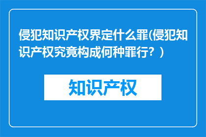 侵犯知识产权界定什么罪(侵犯知识产权究竟构成何种罪行？)