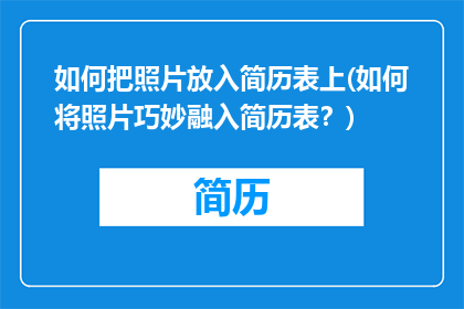 如何把照片放入简历表上(如何将照片巧妙融入简历表？)