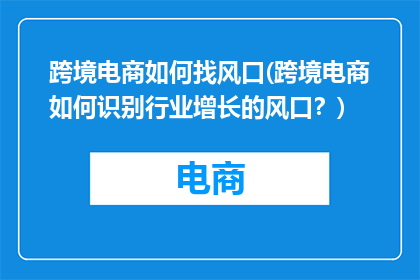 跨境电商如何找风口(跨境电商如何识别行业增长的风口？)