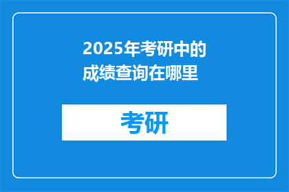 2025年考研中的成绩查询在哪里(2025年考研成绩何时可查？)