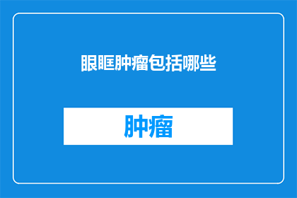 眼眶肿瘤包括哪些(疑问：眼眶肿瘤包括哪些？)