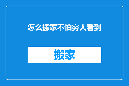 怎么搬家不怕穷人看到(如何确保搬家时不暴露穷人身份？)