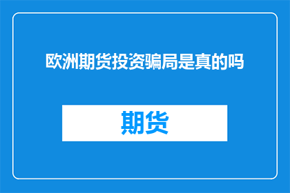 欧洲期货投资骗局是真的吗(欧洲期货投资骗局是真的吗？)