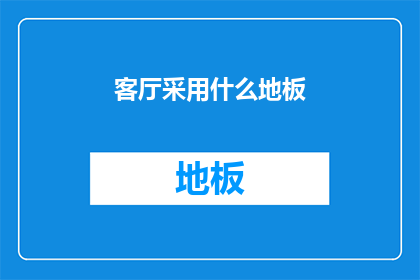 客厅采用什么地板(客厅地板选择指南：哪种材质最适合您的家？)