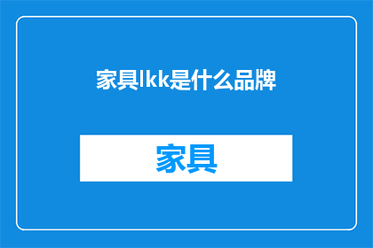 家具lkk是什么品牌(家具lkk是什么品牌？ 是疑问句形式的长标题，字数控制在20个字以内)