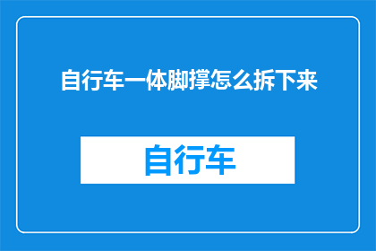 自行车一体脚撑怎么拆下来(如何拆卸自行车一体脚撑？)
