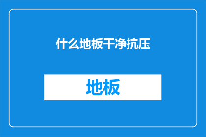 什么地板干净抗压(如何确保地板既干净又抗压？)