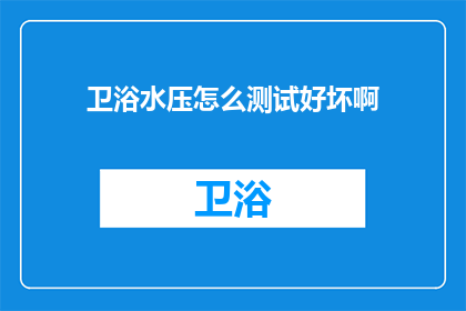 卫浴水压怎么测试好坏啊(如何检测卫浴水压的优劣？)