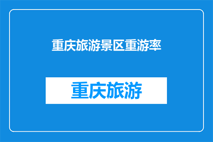 重庆旅游景区重游率(重庆旅游景区的重游率是多少？)