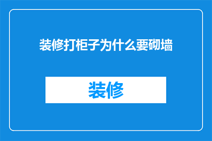 装修打柜子为什么要砌墙(为什么装修时需要砌墙来打柜子？)