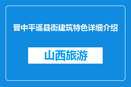 晋中平遥县衙建筑特色详细介绍(晋中平遥县衙建筑特色，您了解吗？)
