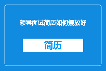 领导面试简历如何摆放好(如何优雅地摆放领导面试简历以吸引面试官的注意？)