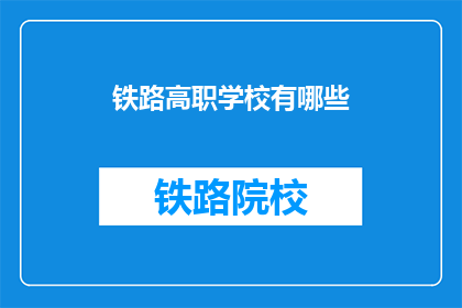 铁路高职学校有哪些(哪些铁路高职学校值得考虑？)