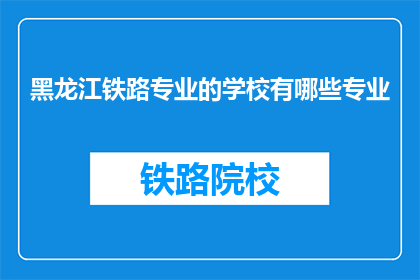 黑龙江铁路专业的学校有哪些专业(黑龙江铁路专业学校有哪些专业？)