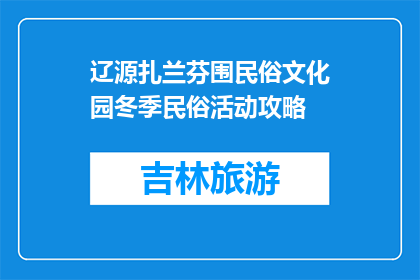 辽源扎兰芬围民俗文化园冬季民俗活动攻略(辽源扎兰芬围民俗文化园冬季活动指南)