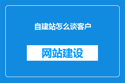 自建站怎么谈客户(如何有效吸引并与客户建立自建站业务？)