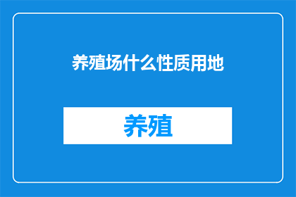养殖场什么性质用地(养殖场用地性质是什么？)