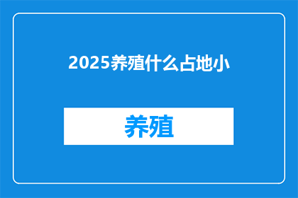 2025养殖什么占地小(2025年，养殖业中哪些物种占地面积最小？)