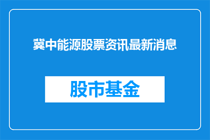 冀中能源股票资讯最新消息(冀中能源最新动态：股票资讯最新消息是什么？)