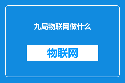 九局物联网做什么(九局物联网究竟在做什么？)