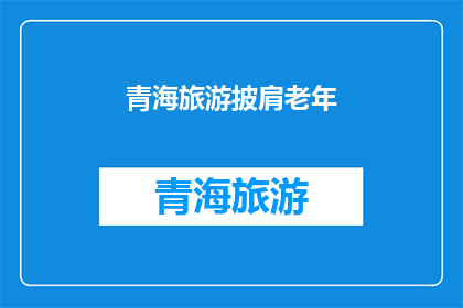 青海旅游披肩老年(青海旅游：老年游客的披肩选择？)