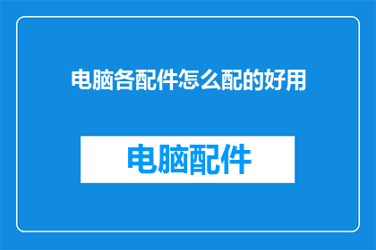 电脑各配件怎么配的好用(如何巧妙搭配电脑各配件以提升使用体验？)