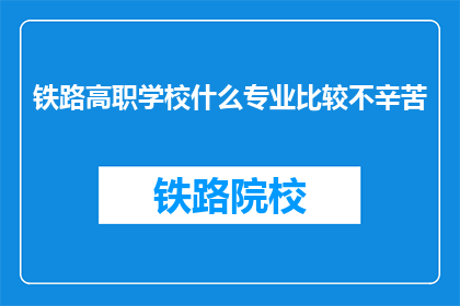 铁路高职学校什么专业比较不辛苦(铁路高职学校中哪些专业不辛苦？)