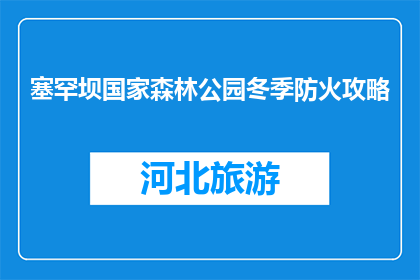 塞罕坝国家森林公园冬季防火攻略(冬季如何有效防范塞罕坝国家森林公园的火灾？)