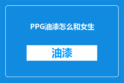 PPG油漆怎么和女生(如何与女生讨论PPG油漆？)