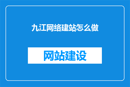 九江网络建站怎么做(如何为九江网络建设一个专业网站？)