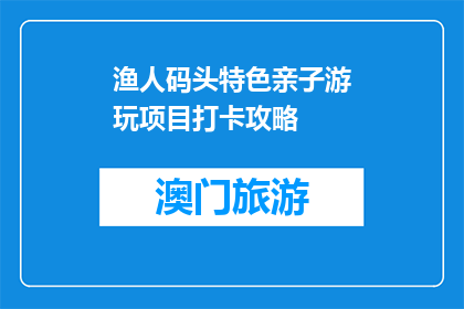 渔人码头特色亲子游玩项目打卡攻略(渔人码头特色亲子游玩项目，你打卡了吗？)