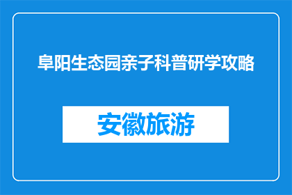 阜阳生态园亲子科普研学攻略(阜阳生态园亲子科普研学攻略，你准备好了吗？)