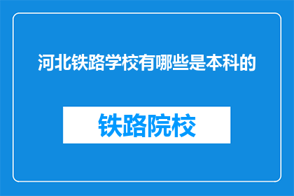 河北铁路学校有哪些是本科的(河北铁路学校本科有哪些？)