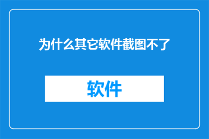 为什么其它软件截图不了(为何其他软件无法截取屏幕？)