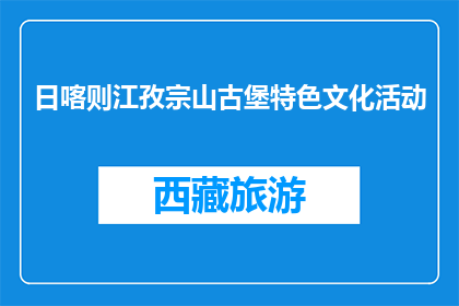 日喀则江孜宗山古堡特色文化活动(日喀则江孜宗山古堡特色文化活动是什么？)