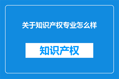 关于知识产权专业怎么样(知识产权专业究竟如何？)