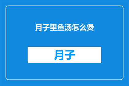 月子里鱼汤怎么煲(如何煲制月子期间的鱼汤？)